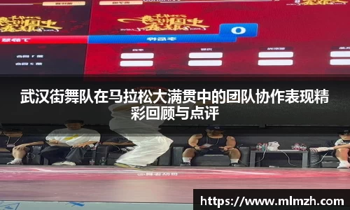 武汉街舞队在马拉松大满贯中的团队协作表现精彩回顾与点评