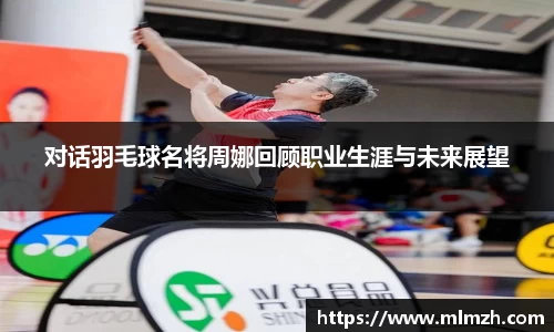 对话羽毛球名将周娜回顾职业生涯与未来展望
