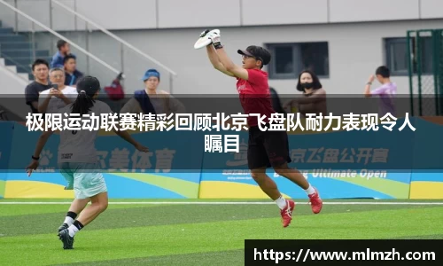 极限运动联赛精彩回顾北京飞盘队耐力表现令人瞩目