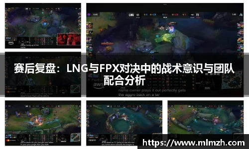 赛后复盘：LNG与FPX对决中的战术意识与团队配合分析