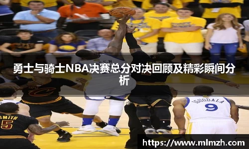 勇士与骑士NBA决赛总分对决回顾及精彩瞬间分析